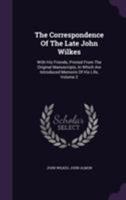 The Correspondence Of The Late John Wilkes: With His Friends, Printed From The Original Manuscripts, In Which Are Introduced Memoirs Of His Life, Volume 2 1275831966 Book Cover