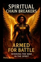 Spiritual Chain Breakers: Armed for Battle Winning the War in the Spirit 1300094044 Book Cover