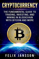 Cryptocurrency: The Fundamental Guide to Trading, Investing, and Mining in Blockchain with Bitcoin and More 1979926638 Book Cover