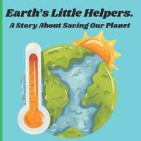 EARTH'S LITTLE HELPERS.: A STORY ABOUT SAVING OUR PLANET. B0GWTB9PSM Book Cover