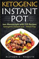 Ketogenic Instant Pot: The Best 220 Recipes in Two Manuscripts: Ketogenic Instant Pot & Meal Prep 1982071303 Book Cover