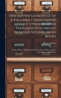 Descriptive Catalogue of a Valuable Consignment of Upwards of Six Thousand Volumes of New and Second-hand Books [microform]: Printed Both in English ... From English, Scotch, and American Publishers 1015362478 Book Cover