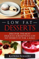 Low Fat Desserts : Discover the Most Delicious, Scrumptious Low Fat Desserts Fit for a King! 1976317142 Book Cover