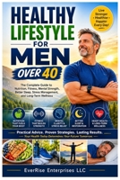 Healthy Lifestyle for Men Over 40: The Complete Guide to Nutrition, Fitness, Mental Strength, Better Sleep, Stress Management, and Long-Term Wellness B0HBLRPFTJ Book Cover