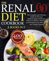 THE RENAL DIET COOKBOOK: The Complete and Ultimate Guide To Discover Medical-Approved Recipes With Low Sodium, Potassium and Phosphorus for Managing Your Kidney Disease B08VVW1CFX Book Cover