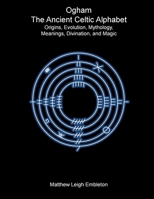 Ogham, The Ancient Celtic Alphabet: Origins, Evolution, Mythology, Meanings, Divination, and Magic 191815712X Book Cover