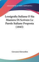 Lessigrafía Italiana O Sia Maniera Di Scrivere Le Parole Italiane Proposta E Messa A Confronto Con Quella Insegnata Dal Vocabolario Della Crusca... 1143158261 Book Cover