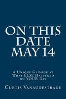 On This Date May 14: A Unique Glimpse at What ELSE Happened on YOUR Day (Volume 1) 1546587209 Book Cover