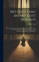 Mit Gott Fang An, Mit Gott Hör Auf!: Vollst. Gebetbuch Für Kath. Christen, Enth. E. Reiche Ausw. Von Liedern, Öffentl. U. Privat-andachten Aus D. Beliebtesten Approbirten Gebetbüchern... 1274197538 Book Cover