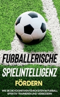 Fu?ballerische Spielintelligenz f?rdern: Wie Sie die kognitiven F?higkeiten im Fu?ball effektiv trainieren und verbessern 3755755319 Book Cover