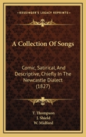 A Collection Of Songs: Comic, Satirical, And Descriptive, Chiefly In The Newcastle Dialect 1164520318 Book Cover