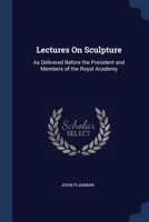 Lectures On Sculpture: As Delivered Before the President and Members of the Royal Academy 1376408856 Book Cover