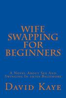 Wife Swapping for Beginners: A Novel about Sex and Swinging in 1970s Baltimore 1494431289 Book Cover