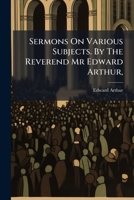 Sermons on various subjects. By the Reverend Mr Edward Arthur, ... 1247359530 Book Cover