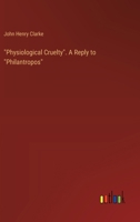 Physiological Cruelty: A Reply to "philanthropos" (Classic Reprint) 135929211X Book Cover