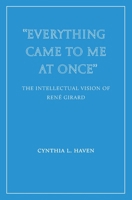 "Everything Came to Me at Once": the Intellectual Vision of René Girard: the Intellectual Vision of 1963319826 Book Cover