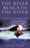 The River Beneath the River: A Novel of the Awakening Spirit 0974379352 Book Cover