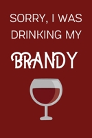 Sorry I Was Drinking My Brandy: Funny Alcohol Themed Notebook/Journal/Diary For Brandy Lovers - 6x9 Inches 100 Lined Pages A5 - Small and Easy To Transport - Great Novelty Gift 1671283953 Book Cover