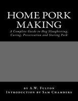 Home Pork Making: A Complete Guide to Hog Slaughtering, Curing, Preservation and Storing Pork 154050753X Book Cover