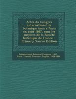 Actes Du Congres International de Botanique Tenu a Paris En Aout 1867, Sous Les Auspices de La Societe Botanique de France; Tome 1867 1360078398 Book Cover