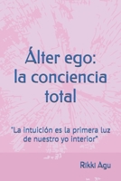 Álter ego: la conciencia total: "La intuición es la primera luz de nuestro yo interior” (Spanish Edition) B0GYRYG377 Book Cover