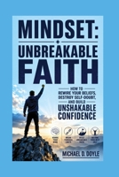 MINDSET: UNBREAKABLE FAITH: How to Rewire Your Beliefs, Destroy Self-Doubt, and Build Unshakable Confidence B0HHYCFDL8 Book Cover