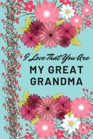 I Love That You Are My Great Grandma: Flower Notebook, Great Grandma Gifts 1653289422 Book Cover