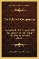 The Soldier's Companion: Dedicated To The Defenders Of Their Country In The Field, By Their Friends At Home (1865) 1437162142 Book Cover
