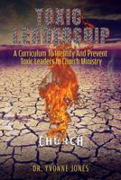 Toxic Leadership: A Curriculum To Identify And Prevent Toxic Leaders In Church Ministry 1545661871 Book Cover