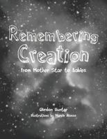 Remembering Creation: From Mother Star to Babies 1466984708 Book Cover