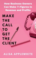 Make The Call To Get The Client: How Business Owners Can Make 7-Figures In Revenue and Profits B0CM9TG4LM Book Cover