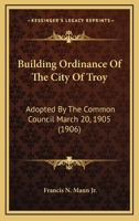 Building Ordinance Of The City Of Troy: Adopted By The Common Council March 20, 1905 1164593056 Book Cover