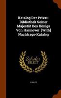 Katalog Der Privat-Bibliothek Seiner Majestat Des Konigs Von Hannover. [With] Nachtrags-Katalog 1346177112 Book Cover