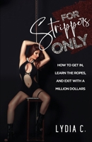 For Strippers Only: How to Get In, Learn the Ropes, and Exit with a Million Dollars 0578542366 Book Cover