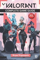 VALORANT Complete Game Guide (New Updated): Master Every Agent, Map , Strategy & More B0FBD1T4Z6 Book Cover