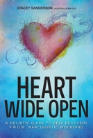 Heart Wide Open: A Holistic Guide to Self Recovery from Narcissistic Wounding 1039197280 Book Cover