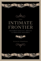 The Intimate Frontier: Friendship and Civil Society in Northern New Spain 0816538808 Book Cover