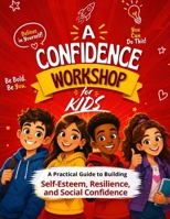 A Confidence Workshop For Kids: A Practical Guide to Building Self-Esteem, Resilience, and Social Confidence B0GPL41VH9 Book Cover