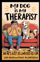 My Dog is My Therapist: And He’s Just as Confused as I Am B0DZXXHXNX Book Cover