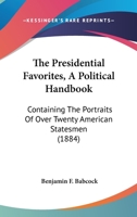 The Presidential Favorites, A Political Handbook: Containing The Portraits Of Over Twenty American Statesmen 0548623104 Book Cover