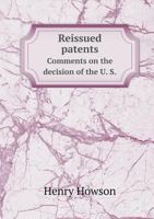 Reissued Patents: Comments on the Decision of the U. S. Supreme Court in the Case of Miller vs. the Bridgeport Brass Co., Practical Effects of the Decision, and Its Warning to Inventors 1358152373 Book Cover