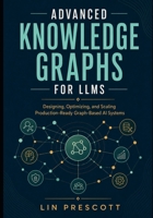 Advanced Knowledge Graphs for LLMs: Designing, Optimizing, and Scaling Production-Ready Graph-Based AI Systems B0HDNBWTKH Book Cover