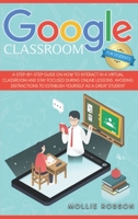 Google Classroom for Students: A Step-by-Step Guide on How to Interact in a Virtual Classroom and Stay Focused During Online Lessons. Avoiding Distractions to Establish Yourself as a Great Student 1914075307 Book Cover