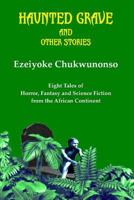 Haunted Grave and Other Stories: Eight Tales of Horror, Fantasy and Science Fiction from the African Continent 0993574238 Book Cover