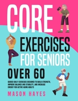 Core Exercises for Seniors Over 60: Guided Daily Exercises Designed to Build Strength, Improve Balance and Stability, and Increase Energy for Active A B0CQSL2Y6G Book Cover