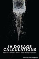 IV Dosage Calculations: Basic to Complex Critical Care IV Dosage Formulas 0692641580 Book Cover