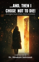 And, Then I Chose Not To Die! The Brighter Facets of Fears, Failures, and Fantasies B0F2ZLK378 Book Cover