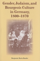 Gender, Judaism, And Bourgeois Culture in Germany, 1800-1870 (Modern Jewish Experience) 0253347343 Book Cover