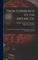 From Edinburgh to the Antarctic: An Artist's Notes and Sketches During the Dundee Antarctic Expedition of 1892-93 1016266243 Book Cover