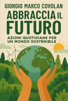 Abbraccia il Futuro: Azioni quotidiane per un mondo sostenibile (Italian Edition) B0F8F2N76J Book Cover